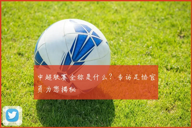 中超联赛全称是什么?专访足协官员为您揭秘