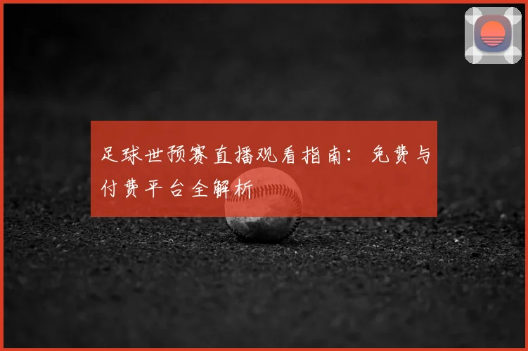 足球世预赛直播观看指南：免费与付费平台全解析