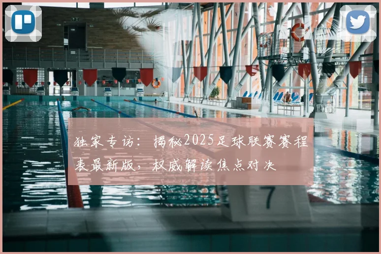 独家专访：揭秘2025足球联赛赛程表最新版，权威解读焦点对决