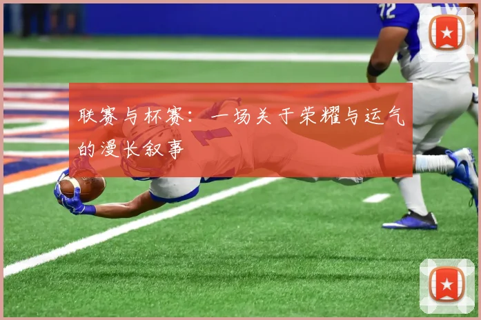 联赛与杯赛：一场关于荣耀与运气的漫长叙事