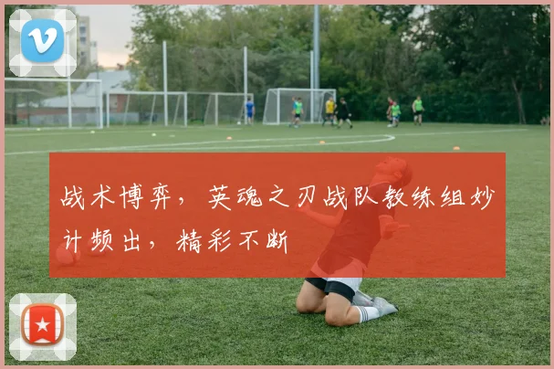 战术博弈,英魂之刃战队教练组妙计频出,精彩不断