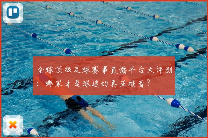 全球顶级足球赛事直播平台大评测：哪家才是球迷的真正福音？